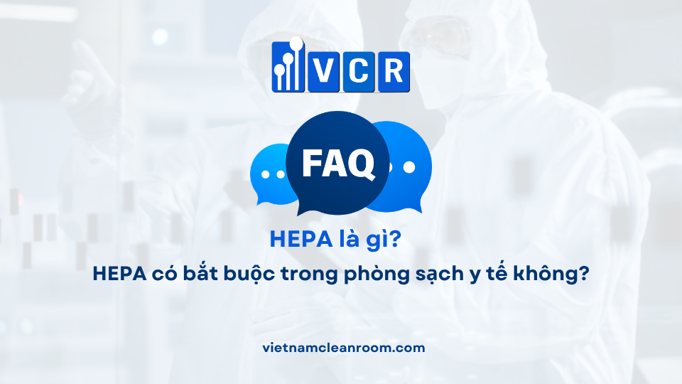 FAQ: HEPA có bắt buộc trong phòng sạch y tế không?